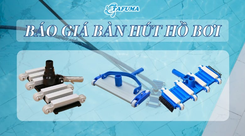 Tafuma Việt Nam báo giá bàn hút hồ bơi mới nhất 2024