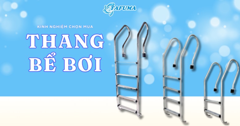 Kinh nghiệm chọn mua cầu thang hồ bơi chất lượng, phù hợp