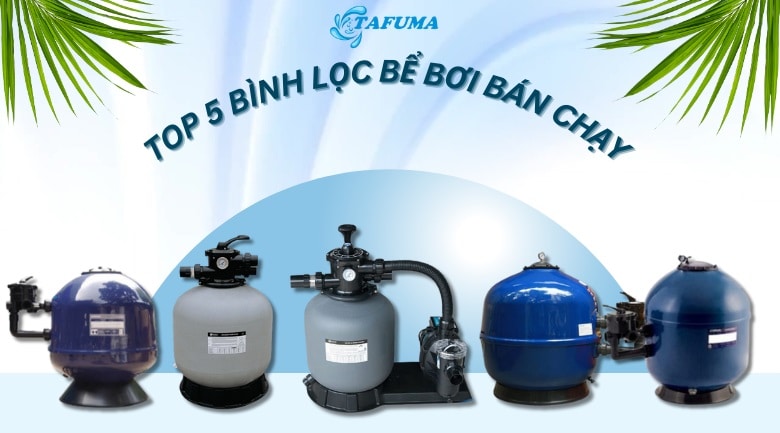 Top 5 bình lọc bể bơi bán chạy nhất Tafuma tháng 4/2024