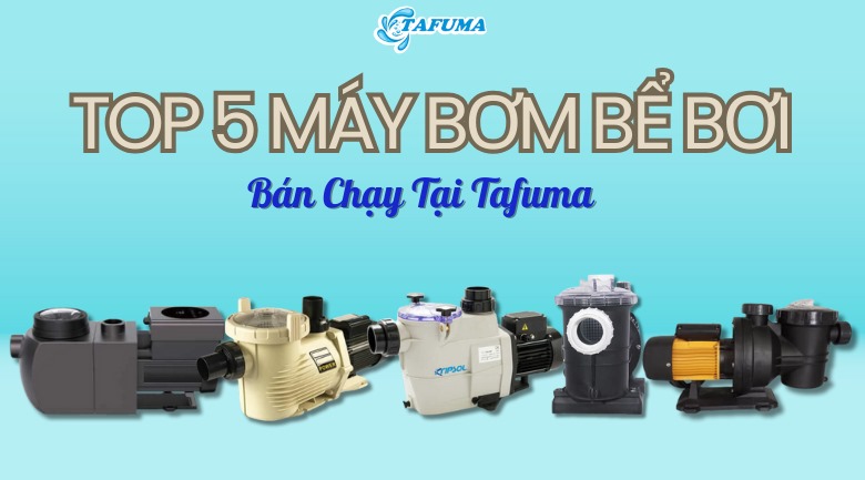 Top 5 máy bơm lọc nước hồ bơi bán chạy nhất Tafuma tháng 4/2024